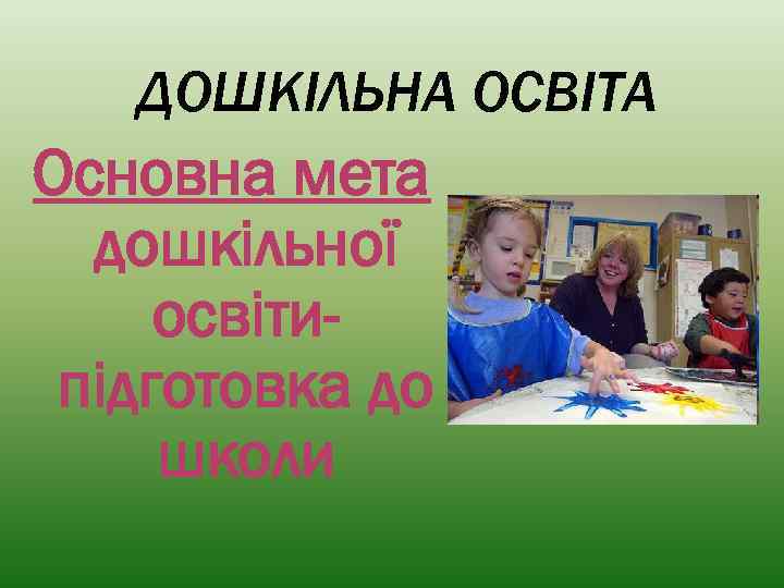 ДОШКІЛЬНА ОСВІТА Основна мета дошкільної освітипідготовка до школи 