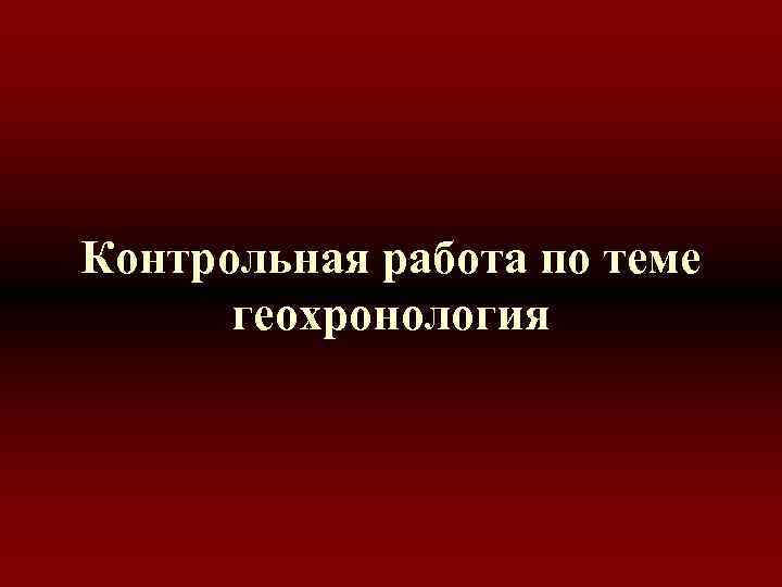 Контрольная работа по теме геохронология 