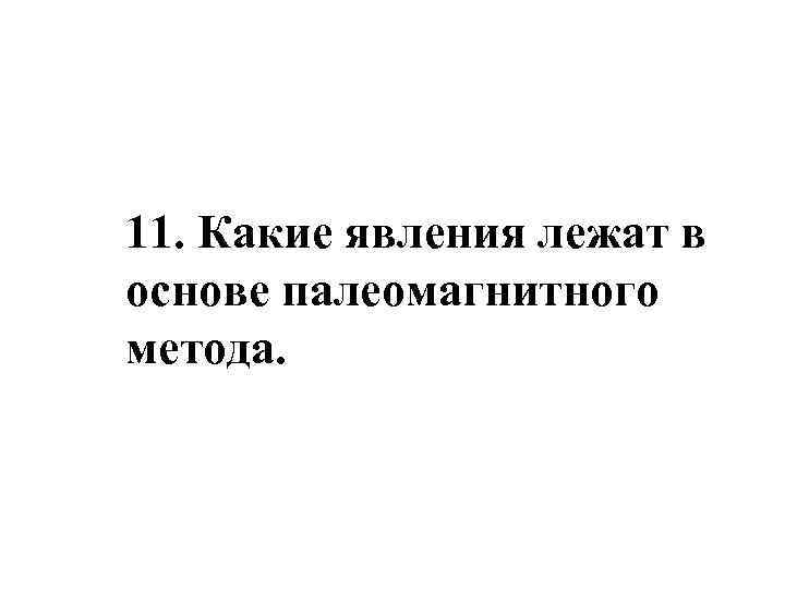 11. Какие явления лежат в основе палеомагнитного метода. 