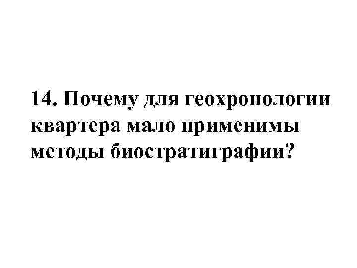 14. Почему для геохронологии квартера мало применимы методы биостратиграфии? 