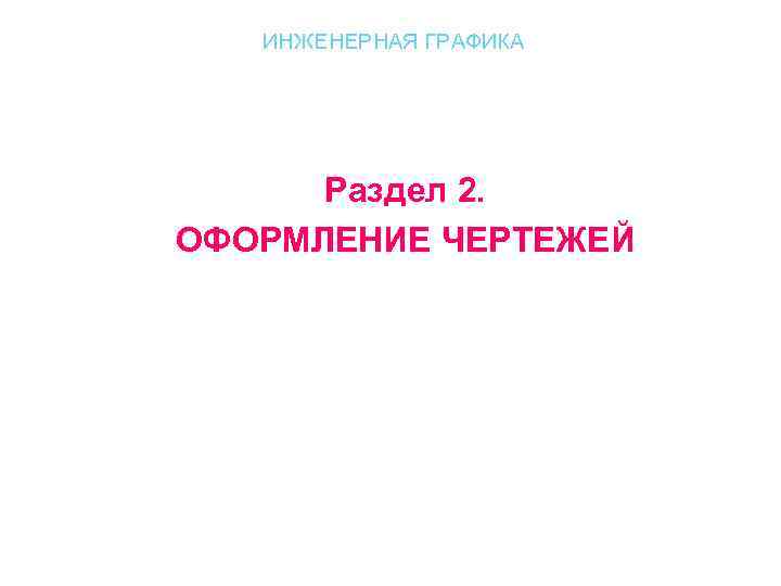 ИНЖЕНЕРНАЯ ГРАФИКА Раздел 2. ОФОРМЛЕНИЕ ЧЕРТЕЖЕЙ 