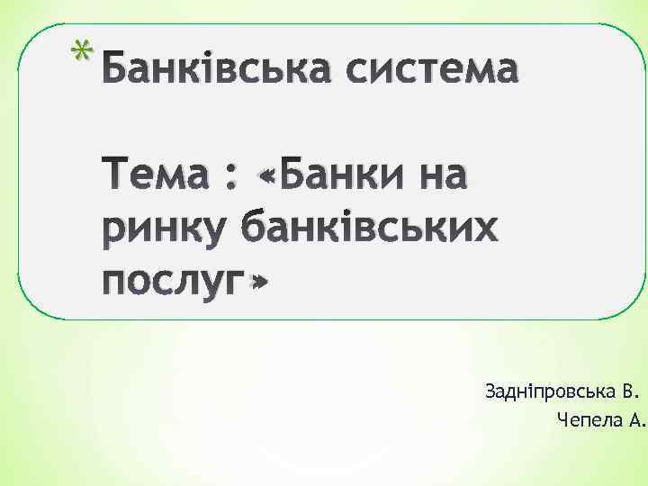* Банківська система Тема : «Банки на ринку банківських послуг» Задніпровська В. Чепела А.