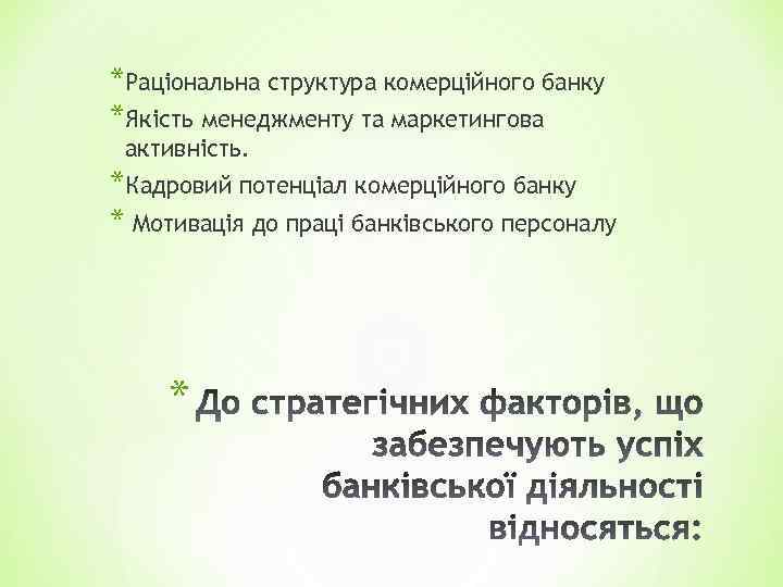 *Раціональна структура комерційного банку *Якість менеджменту та маркетингова активність. *Кадровий потенціал комерційного банку *