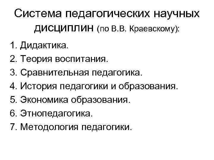 Система педагогических научных дисциплин (по В. В. Краевскому): 1. Дидактика. 2. Теория воспитания. 3.