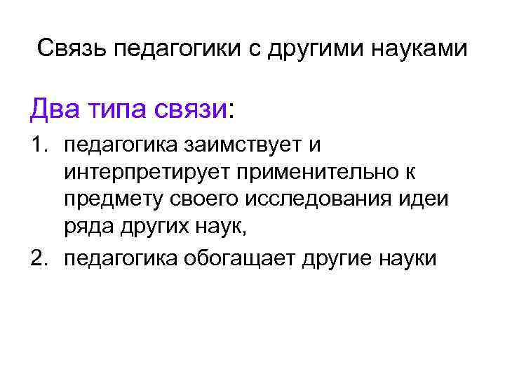 Связь педагогики с другими науками Два типа связи: 1. педагогика заимствует и интерпретирует применительно