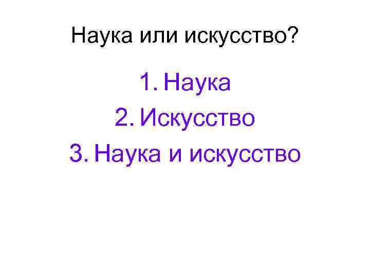 Наука или искусство? 1. Наука 2. Искусство 3. Наука и искусство 