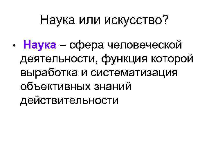 Наука или искусство? • Наука – сфера человеческой деятельности, функция которой выработка и систематизация