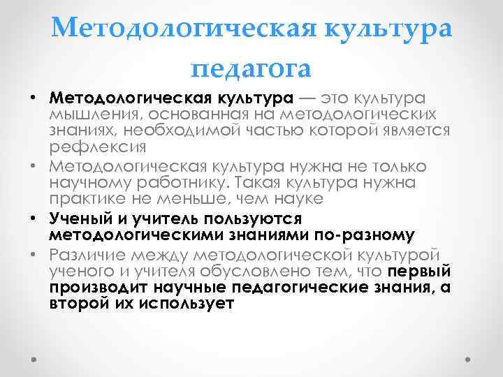 Методологическая культура педагога • Методологическая культура — это культура мышления, основанная на методологических знаниях,