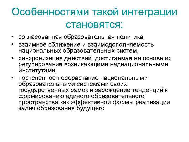 Особенностями такой интеграции становятся: • согласованная образовательная политика, • взаимное сближение и взаимодополняемость национальных