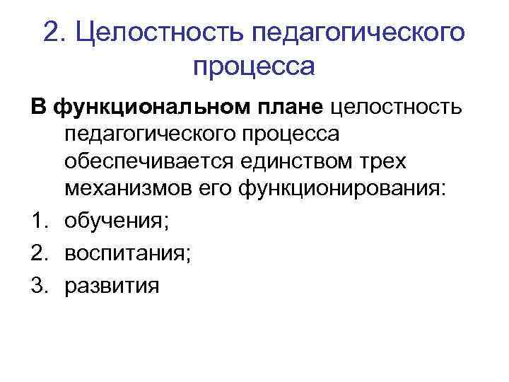 2. Целостность педагогического процесса В функциональном плане целостность педагогического процесса обеспечивается единством трех механизмов