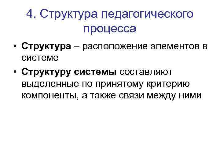4. Структура педагогического процесса • Структура – расположение элементов в системе • Структуру системы