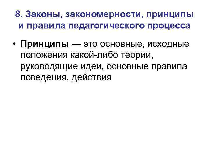 8. Законы, закономерности, принципы и правила педагогического процесса • Принципы — это основные, исходные