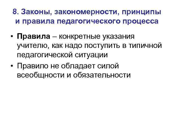 8. Законы, закономерности, принципы и правила педагогического процесса • Правила – конкретные указания учителю,