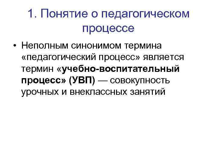 1. Понятие о педагогическом процессе • Неполным синонимом термина «педагогический процесс» является термин «учебно-воспитательный