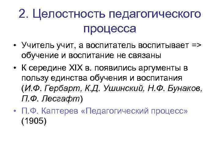 2. Целостность педагогического процесса • Учитель учит, а воспитатель воспитывает => обучение и воспитание