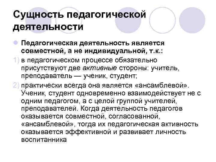 Сущность педагогической деятельности l Педагогическая деятельность является совместной, а не индивидуальной, т. к. :
