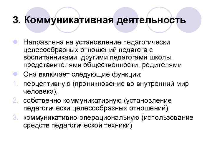 3. Коммуникативная деятельность l Направлена на установление педагогически целесообразных отношений педагога с воспитанниками, другими