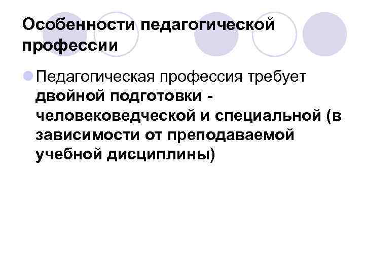 Особенности педагогической профессии l Педагогическая профессия требует двойной подготовки человековедческой и специальной (в зависимости