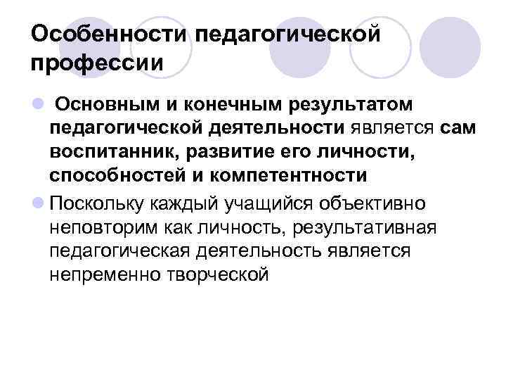 Особенности педагогической профессии l Основным и конечным результатом педагогической деятельности является сам воспитанник, развитие