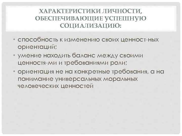ХАРАКТЕРИСТИКИ ЛИЧНОСТИ, ОБЕСПЕЧИВАЮЩИЕ УСПЕШНУЮ СОЦИАЛИЗАЦИЮ: • способность к изменению своих ценност ных ориентаций; •