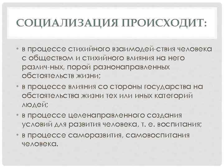 СОЦИАЛИЗАЦИЯ ПРОИСХОДИТ: • в процессе стихийного взаимодей ствия человека с обществом и стихийного влияния