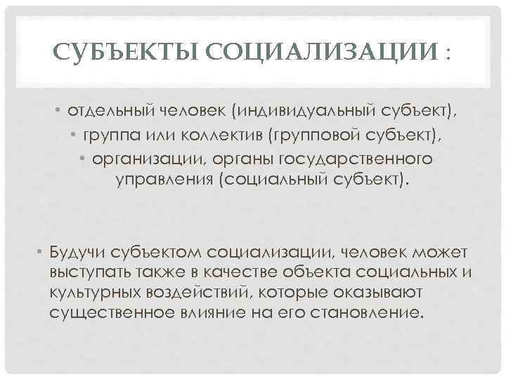 СУБЪЕКТЫ СОЦИАЛИЗАЦИИ : • отдельный человек (индивидуальный субъект), • группа или коллектив (групповой субъект),