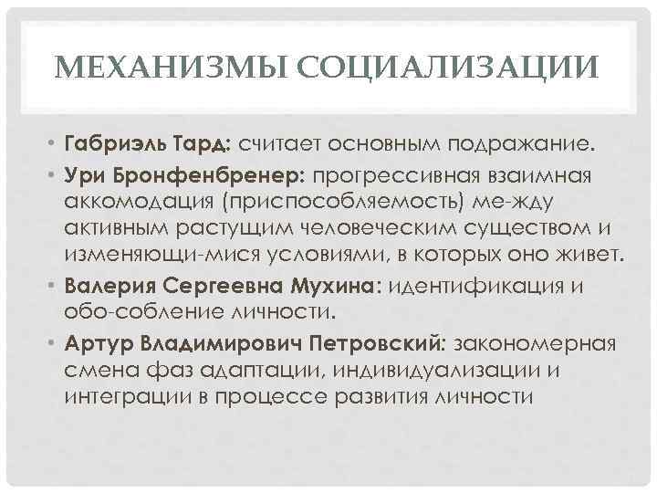 МЕХАНИЗМЫ СОЦИАЛИЗАЦИИ • Габриэль Тард: считает основным подражание. • Ури Бронфенбренер: прогрессивная взаимная аккомодация