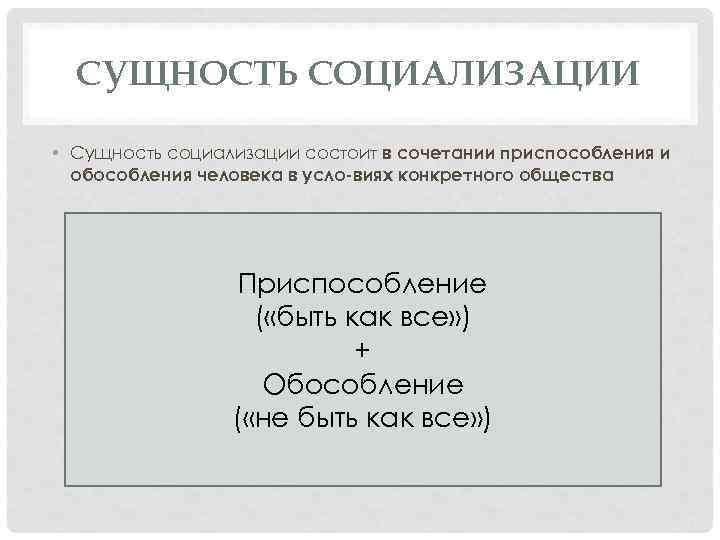 СУЩНОСТЬ СОЦИАЛИЗАЦИИ • Сущность социализации состоит в сочетании приспособления и обособления человека в усло