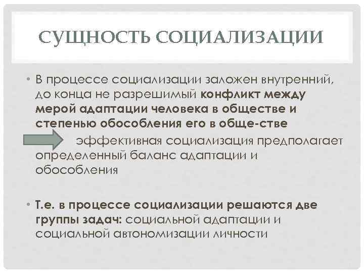 СУЩНОСТЬ СОЦИАЛИЗАЦИИ • В процессе социализации заложен внутренний, до конца не разрешимый конфликт между