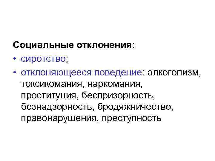 Социальные отклонения: • сиротство; • отклоняющееся поведение: алкоголизм, токсикомания, наркомания, проституция, беспризорность, безнадзорность, бродяжничество,