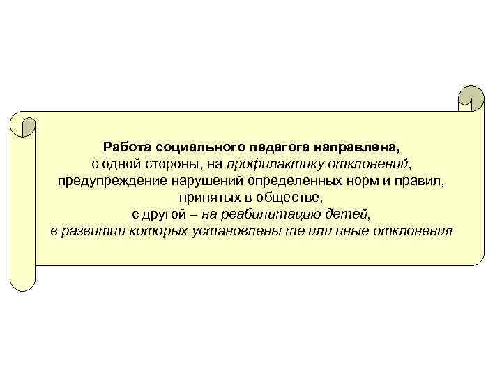 Работа социального педагога направлена, с одной стороны, на профилактику отклонений, предупреждение нарушений определенных норм