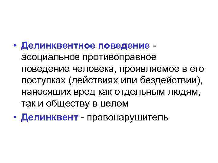  • Делинквентное поведение - асоциальное противоправное поведение человека, проявляемое в его поступках (действиях