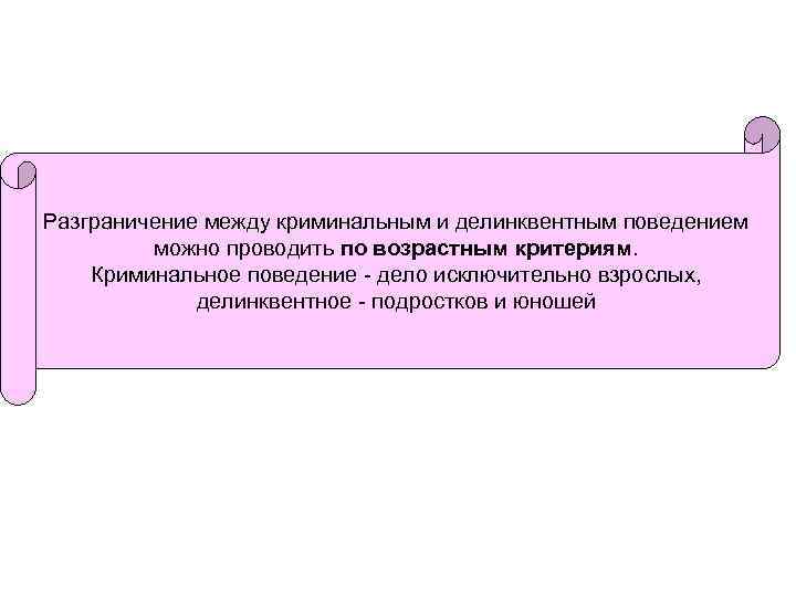 Разграничение между криминальным и делинквентным поведением можно проводить по возрастным критериям. Криминальное поведение -