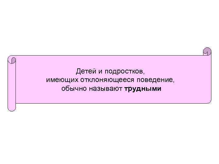 Детей и подростков, имеющих отклоняющееся поведение, обычно называют трудными 