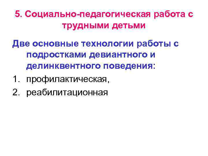 5. Социально-педагогическая работа с трудными детьми Две основные технологии работы с подростками девиантного и