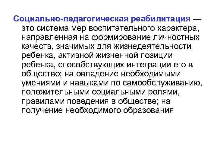 Социально-педагогическая реабилитация — это система мер воспитательного характера, направленная на формирование личностных качеств, значимых