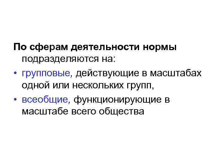 По сферам деятельности нормы подразделяются на: • групповые, действующие в масштабах одной или нескольких