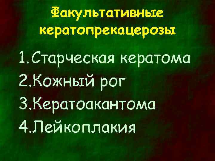 Факультативные кератопрекацерозы 1. Старческая кератома 2. Кожный рог 3. Кератоакантома 4. Лейкоплакия 