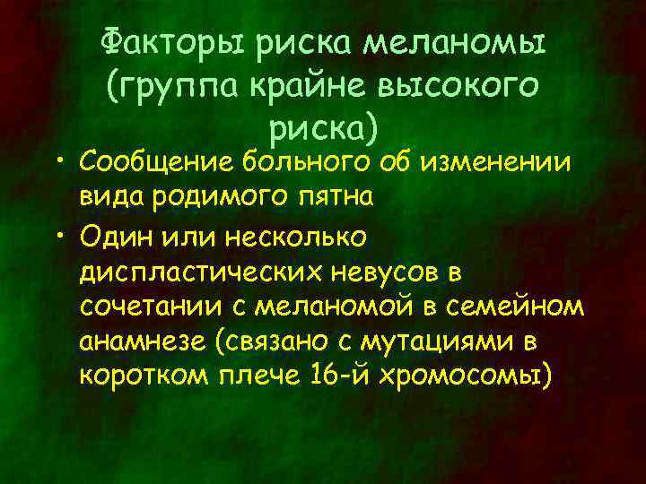 Факторы риска меланомы (группа крайне высокого риска) • Сообщение больного об изменении вида родимого