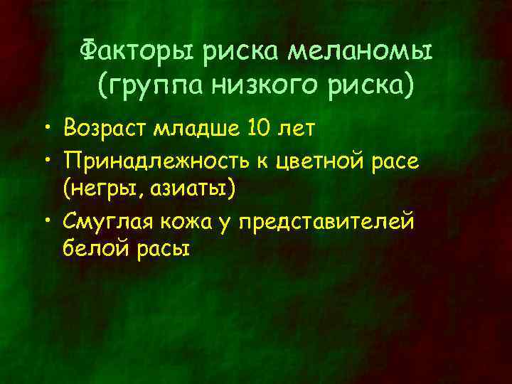 Факторы риска меланомы (группа низкого риска) • Возраст младше 10 лет • Принадлежность к