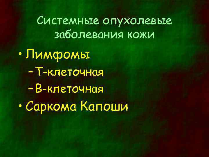 Системные опухолевые заболевания кожи • Лимфомы – Т-клеточная – В-клеточная • Саркома Капоши 