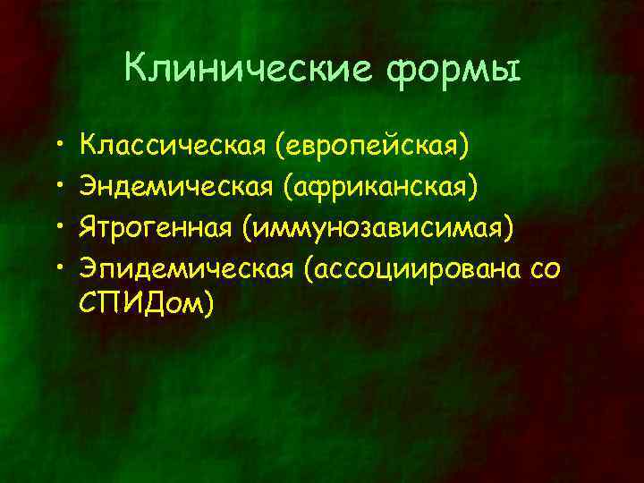 Клинические формы • • Классическая (европейская) Эндемическая (африканская) Ятрогенная (иммунозависимая) Эпидемическая (ассоциирована со СПИДом)