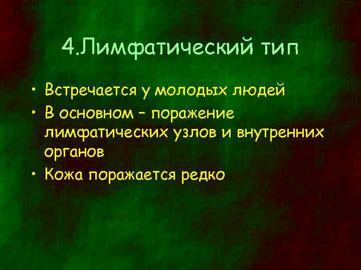 4. Лимфатический тип • Встречается у молодых людей • В основном – поражение лимфатических