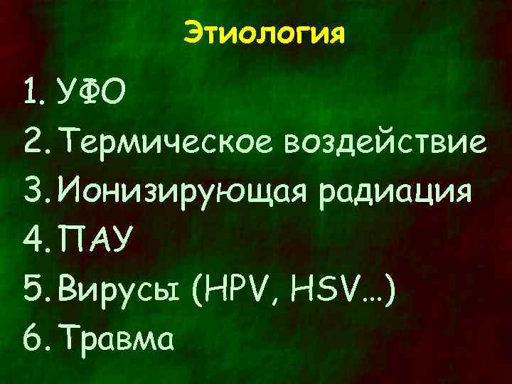 Этиология 1. УФО 2. Термическое воздействие 3. Ионизирующая радиация 4. ПАУ 5. Вирусы (HPV,