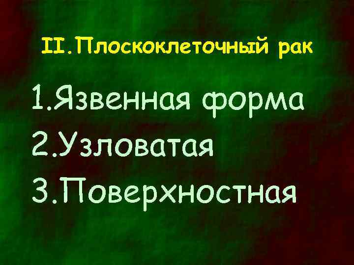 II. Плоскоклеточный рак 1. Язвенная форма 2. Узловатая 3. Поверхностная 