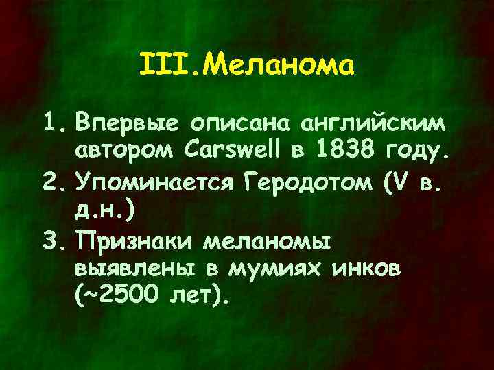 III. Меланома 1. Впервые описана английским автором Carswell в 1838 году. 2. Упоминается Геродотом