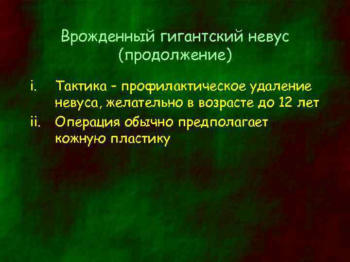 Врожденный гигантский невус (продолжение) i. ii. Тактика – профилактическое удаление невуса, желательно в возрасте