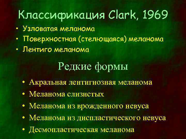 Классификация Clark, 1969 • Узловатая меланома • Поверхностная (стелющаяся) меланома • Лентиго меланома Редкие