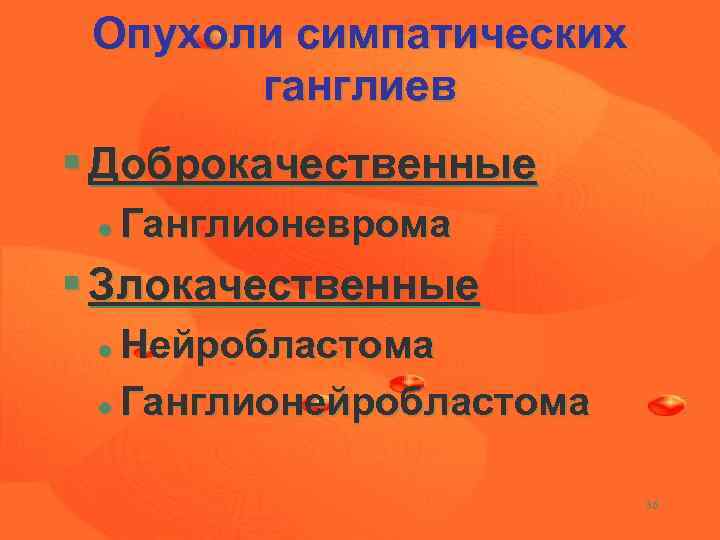 Опухоли симпатических ганглиев § Доброкачественные l Ганглионеврома § Злокачественные Нейробластома l Ганглионейробластома l 36