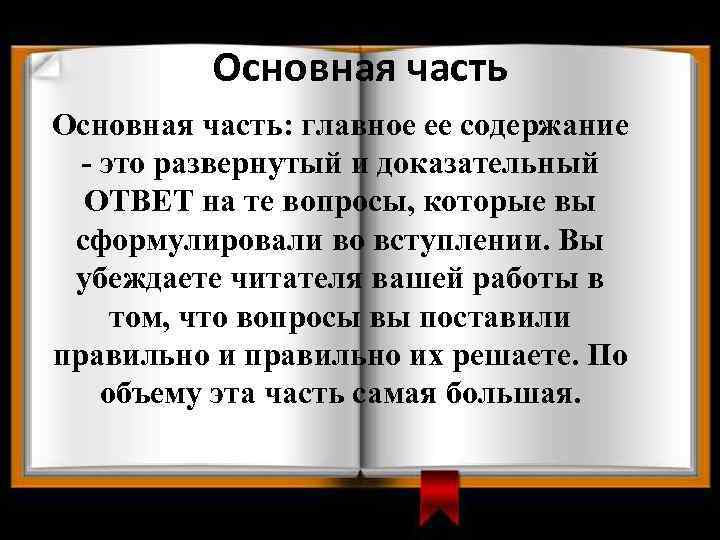 Основная часть: главное ее содержание - это развернутый и доказательный ОТВЕТ на те вопросы,
